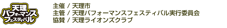 主催：天理市 主管：天理パフォーマンスフェスティバル実行委員会 協賛：天理ライオンズクラブ